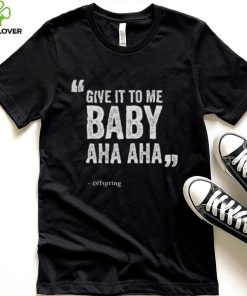 Give It To Me Baby Aha Aha The Offspring shirt