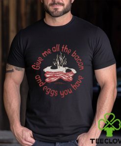 Give Me All The Bacon And Eggs Shirt