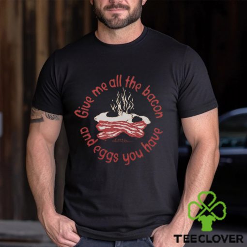 Give Me All The Bacon And Eggs Shirt