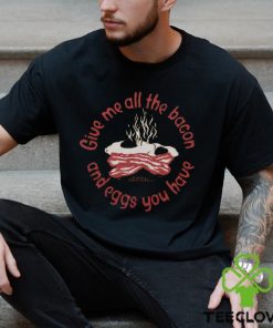 Give Me All The Bacon And Eggs Shirt