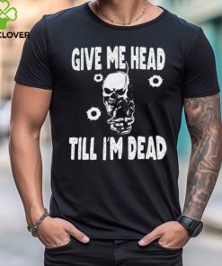 Give Me Head Till I'M Dead Skull With Gun Shirt