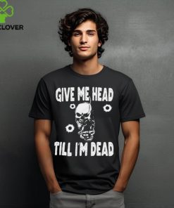 Give Me Head Till I'M Dead Skull With Gun Shirt