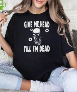 Give Me Head Till I'M Dead Skull With Gun Shirt