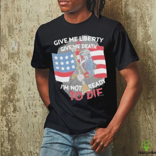 Give Me Liberty Or Give Me Death Im Not Ready To Die Shirt