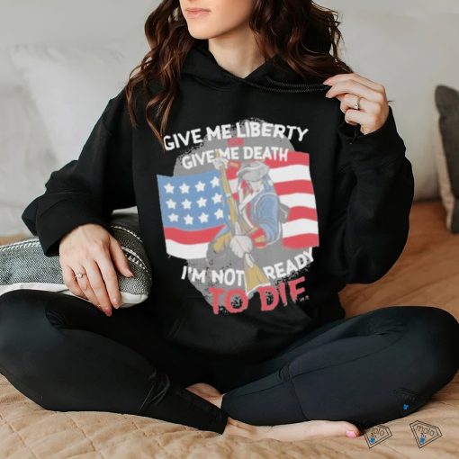 Give Me Liberty Or Give Me Death Im Not Ready To Die Shirt