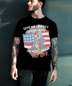 Give Me Liberty Or Give Me Death Im Not Ready To Die Shirt