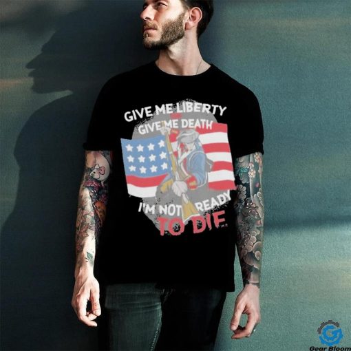 Give Me Liberty Or Give Me Death Im Not Ready To Die Shirt