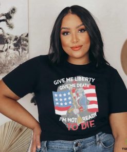 Give Me Liberty Or Give Me Death Im Not Ready To Die Shirt