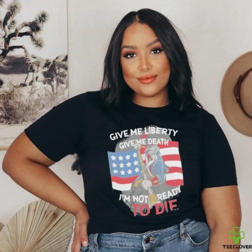 Give Me Liberty Or Give Me Death Im Not Ready To Die Shirt