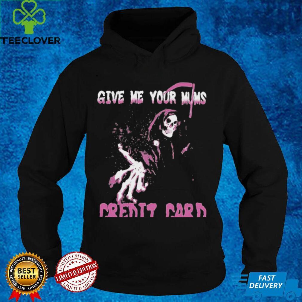 Give Me Your Mum’s Credit Card T Shirt Give Me Your Mum’s Credit Card T Shirt