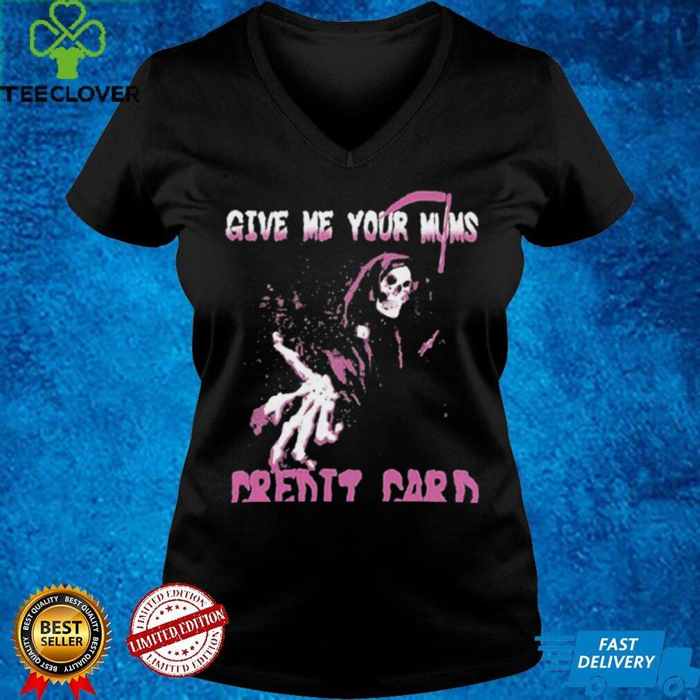 Give Me Your Mum’s Credit Card T Shirt Give Me Your Mum’s Credit Card T Shirt