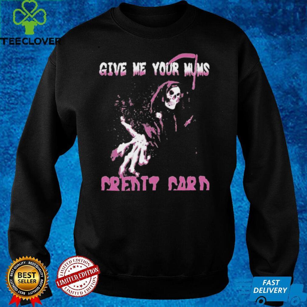 Give Me Your Mum’s Credit Card T Shirt Give Me Your Mum’s Credit Card T Shirt