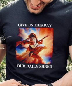 Give Us This Day Our Daily Shred Shirt