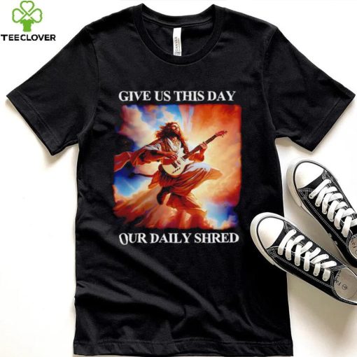 Give Us This Day Our Daily Shred Shirt