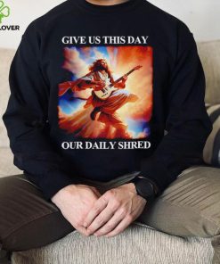 Give Us This Day Our Daily Shred Shirt