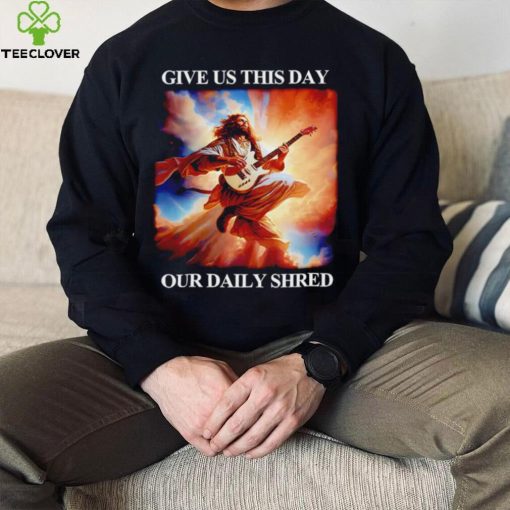 Give Us This Day Our Daily Shred Shirt