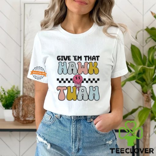 Give ‘Em That Hawk Tuah T Shirt