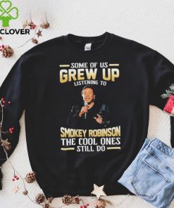 Music Some Of Us Grew Up Listening To Smokey Robinson The Cool Ones Still Do Shirt