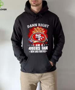 Glove damn right I am a 49ers fan now and forever shirt