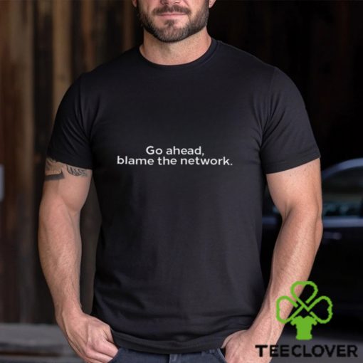 Go Ahead Blame The Network T Shirt