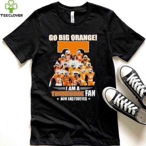 Go Big Orange I Am A Tennessee Fan Now And Forever Shirt