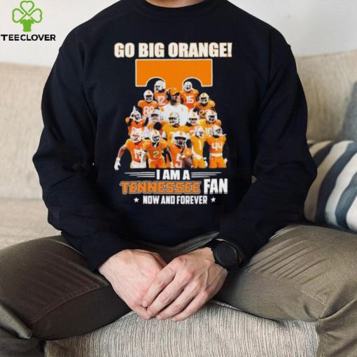 Go Big Orange I Am A Tennessee Fan Now And Forever Shirt