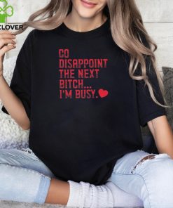 Go Disappoint The Next Bitch I’m Busy t hoodie, sweater, longsleeve, shirt v-neck, t-shirt