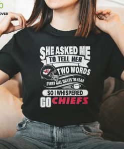 Go Kansas city Chiefs she asked me to tell her two words Shirt 1 Go Kansas city Chiefs she asked me to tell her two words Shirt