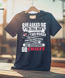 Go Kansas city Chiefs she asked me to tell her two words Shirt 2 Go Kansas city Chiefs she asked me to tell her two words Shirt