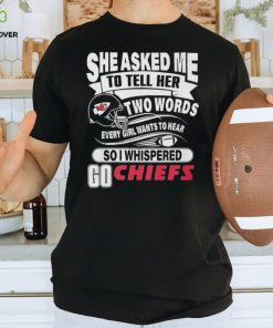 Go Kansas city Chiefs she asked me to tell her two words Shirt 3 Go Kansas city Chiefs she asked me to tell her two words Shirt
