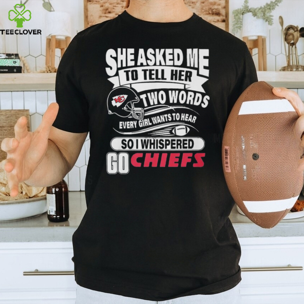 Go Kansas city Chiefs she asked me to tell her two words Shirt Go Kansas city Chiefs she asked me to tell her two words Shirt
