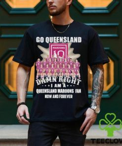 Go Queensland Damn Right I Am A Queensland Maroons Fan Now And Forever T hoodie, sweater, longsleeve, shirt v-neck, t-shirt