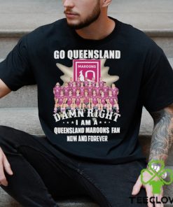 Go Queensland Damn Right I Am A Queensland Maroons Fan Now And Forever T hoodie, sweater, longsleeve, shirt v-neck, t-shirt