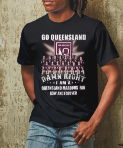 Go Queensland Damne Right I Am A Queensland Maroons Fan Now And Forever T Shirt