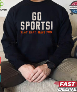 Go Sports! Play Hard. Have Fun. Shirt
