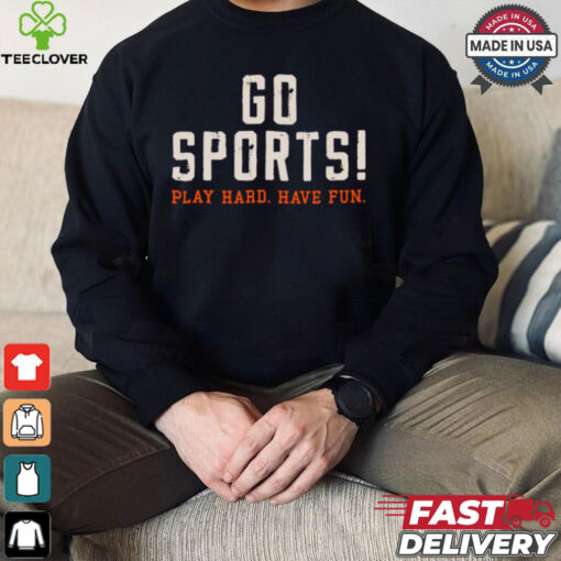 Go Sports! Play Hard. Have Fun. Shirt