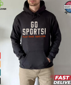 Go Sports! Play Hard. Have Fun. Shirt