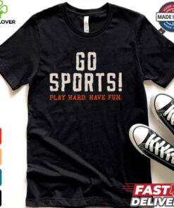 Go Sports! Play Hard. Have Fun. Shirt