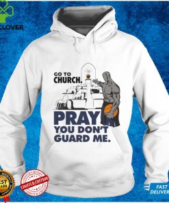 Go to church pray you don’t guard Me shirt tee