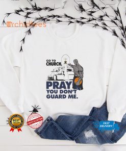 Go to church pray you don’t guard Me hoodie, sweater, longsleeve, shirt v-neck, t-shirt tee