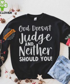 God Doesn’t Judge And Neither Should You Shirt