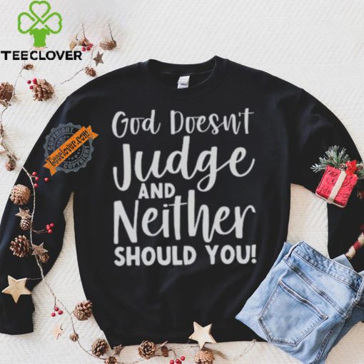 God Doesn’t Judge And Neither Should You Shirt
