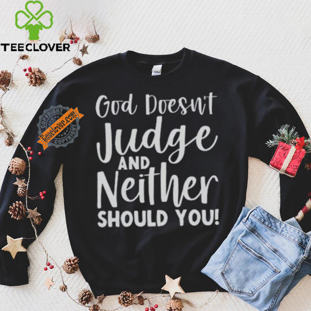 God Doesn’t Judge And Neither Should You Shirt God Doesn’t Judge And Neither Should You Shirt