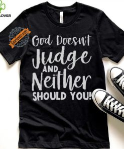 God Doesn’t Judge And Neither Should You Shirt
