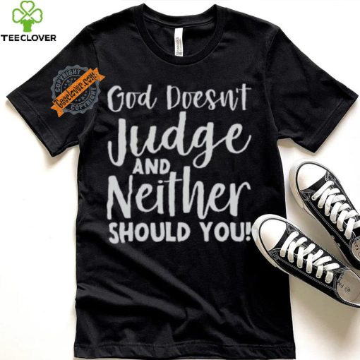 God Doesn’t Judge And Neither Should You Shirt
