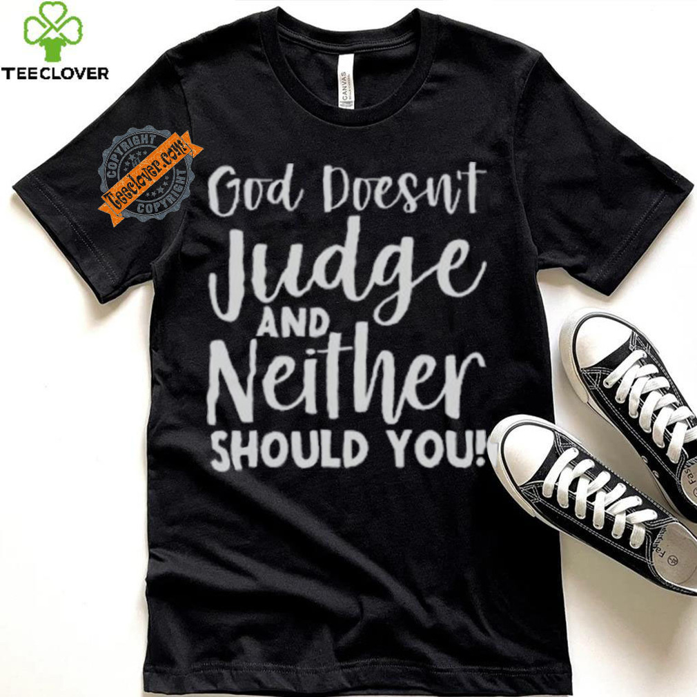God Doesn’t Judge And Neither Should You Shirt God Doesn’t Judge And Neither Should You Shirt