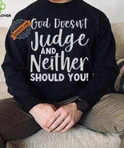God Doesn’t Judge And Neither Should You Shirt