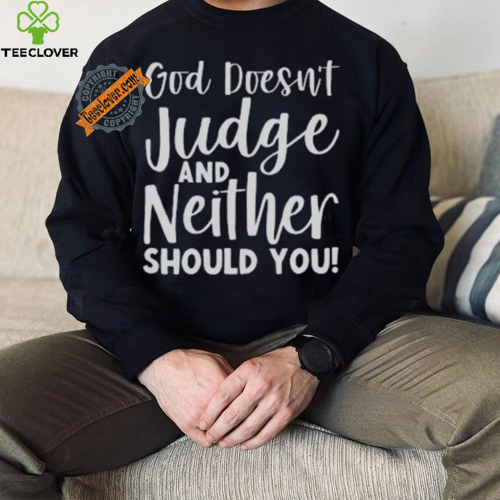 God Doesn’t Judge And Neither Should You Shirt God Doesn’t Judge And Neither Should You Shirt