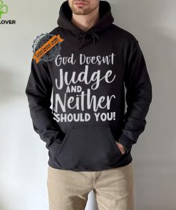 God Doesn’t Judge And Neither Should You Shirt