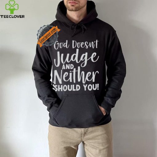 God Doesn’t Judge And Neither Should You Shirt